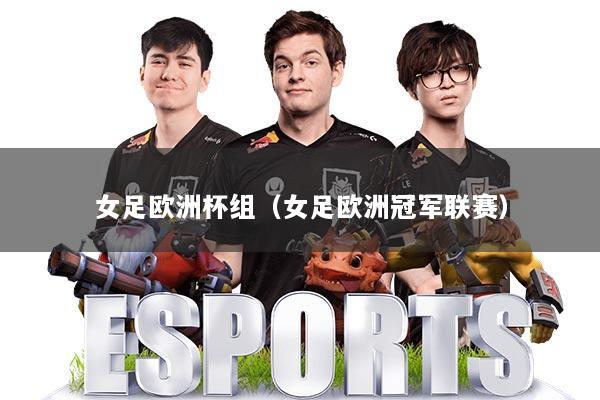 女足欧洲杯组（女足欧洲冠军联赛）