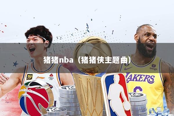 猪猪nba（猪猪侠主题曲）