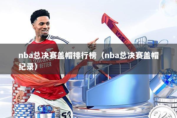 nba总决赛盖帽排行榜（nba总决赛盖帽纪录）