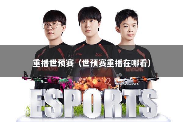 重播世预赛（世预赛重播在哪看）