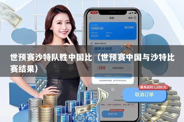 世预赛沙特队胜中国比（世预赛中国与沙特比赛结果）