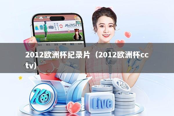2012欧洲杯纪录片（2012欧洲杯cctv）