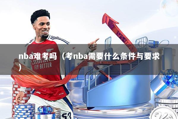 nba难考吗（考nba需要什么条件与要求）
