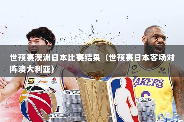 世预赛澳洲日本比赛结果（世预赛日本客场对阵澳大利亚）