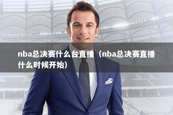 nba总决赛什么台直播（nba总决赛直播什么时候开始）