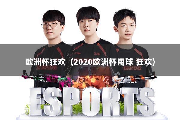 欧洲杯狂欢（2020欧洲杯用球 狂欢）