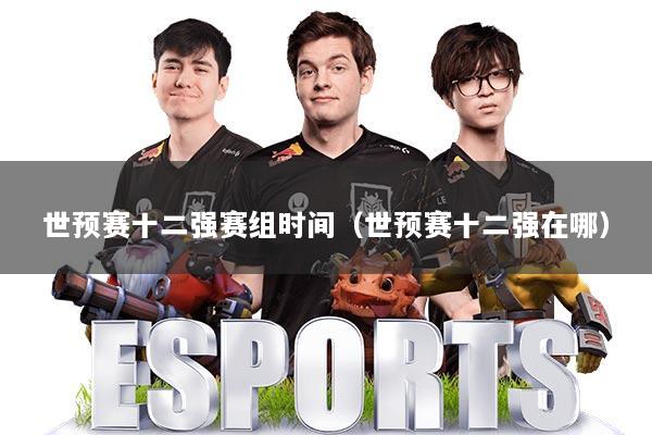 世预赛十二强赛组时间（世预赛十二强在哪）