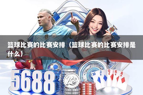 篮球比赛的比赛安排（篮球比赛的比赛安排是什么）