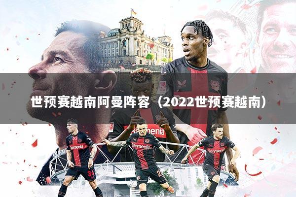 世预赛越南阿曼阵容（2022世预赛越南）