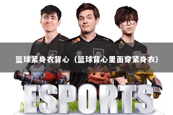 篮球紧身衣背心（篮球背心里面穿紧身衣）