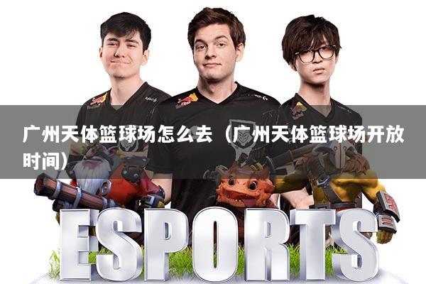 广州天体篮球场怎么去（广州天体篮球场开放时间）