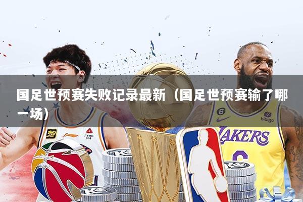 国足世预赛失败记录最新（国足世预赛输了哪一场）