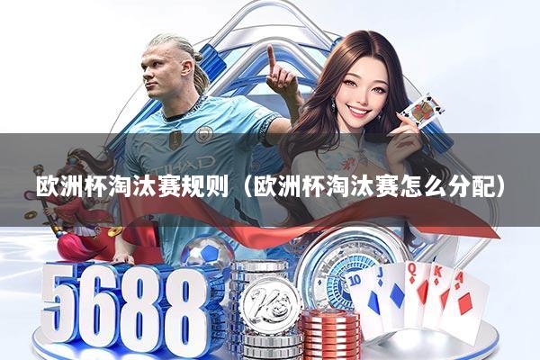 欧洲杯淘汰赛规则（欧洲杯淘汰赛怎么分配）