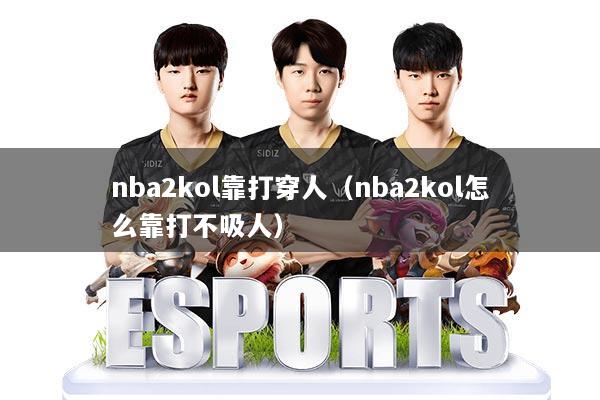 nba2kol靠打穿人（nba2kol怎么靠打不吸人）