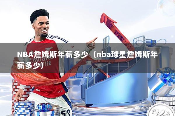 NBA詹姆斯年薪多少（nba球星詹姆斯年薪多少）