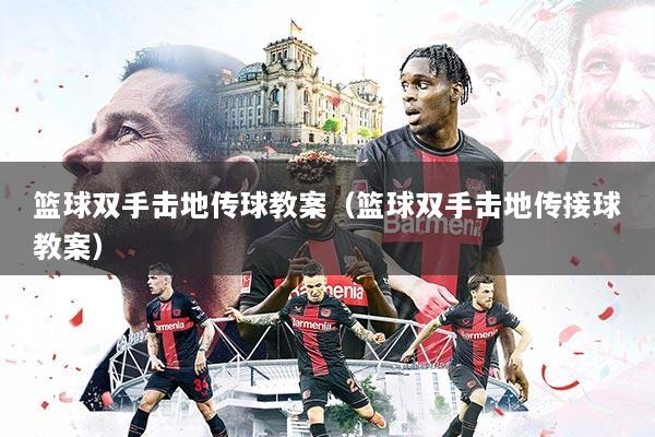 篮球双手击地传球教案（篮球双手击地传接球教案）