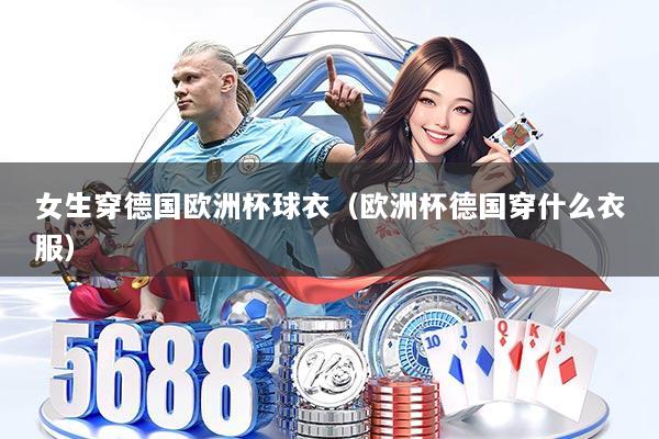 女生穿德国欧洲杯球衣（欧洲杯德国穿什么衣服）