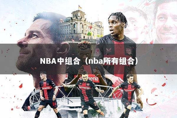 NBA中组合（nba所有组合）