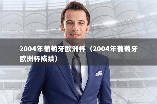 2004年葡萄牙欧洲杯（2004年葡萄牙欧洲杯成绩）