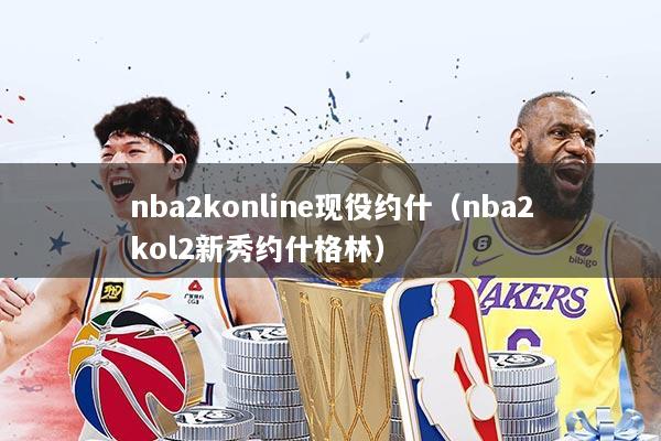 nba2konline现役约什（nba2kol2新秀约什格林）