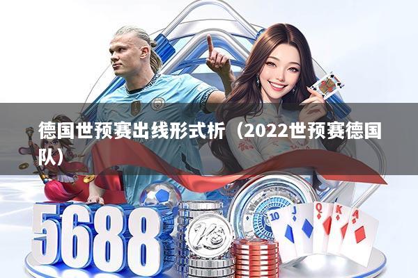 德国世预赛出线形式析（2022世预赛德国队）