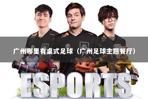 广州哪里有桌式足球（广州足球主题餐厅）