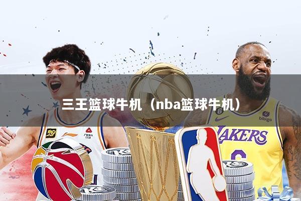 三王篮球牛机（nba篮球牛机）