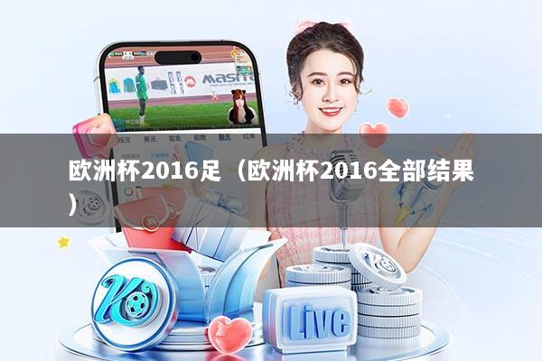 欧洲杯2016足（欧洲杯2016全部结果）