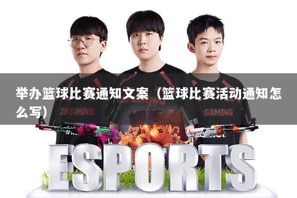 举办篮球比赛通知文案（篮球比赛活动通知怎么写）