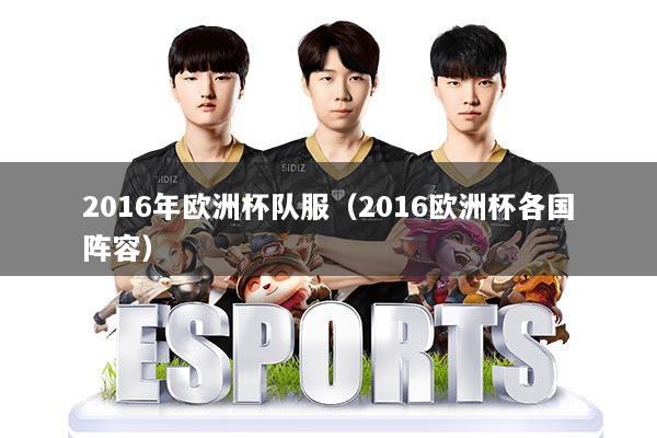 2016年欧洲杯队服（2016欧洲杯各国阵容）
