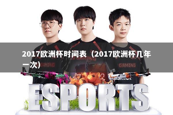 2017欧洲杯时间表（2017欧洲杯几年一次）