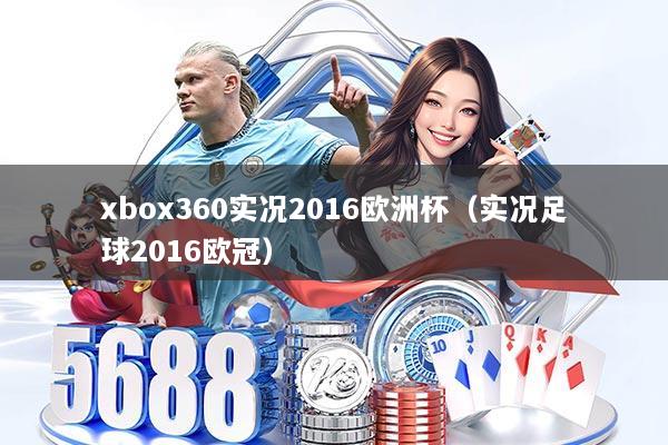 xbox360实况2016欧洲杯（实况足球2016欧冠）