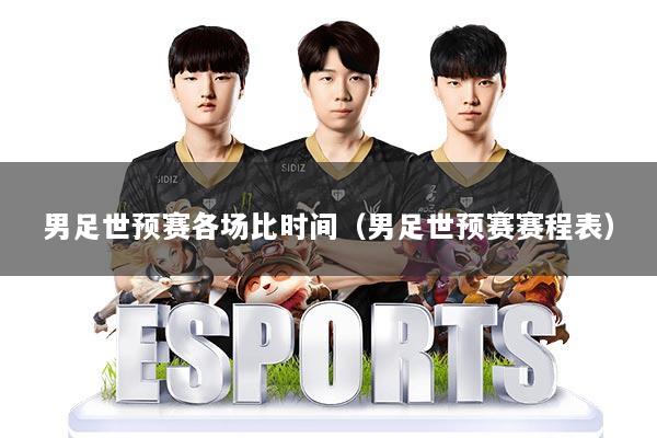 男足世预赛各场比时间（男足世预赛赛程表）