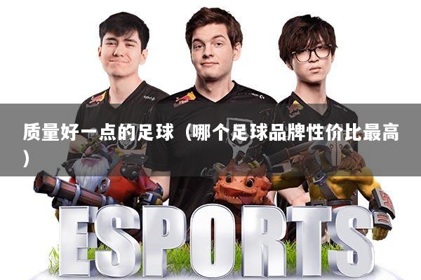 质量好一点的足球（哪个足球品牌性价比最高）