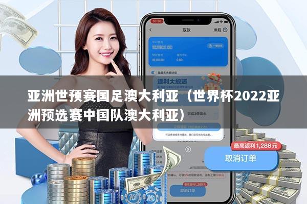 亚洲世预赛国足澳大利亚(世界杯2022亚洲预选赛中国队澳大利亚)