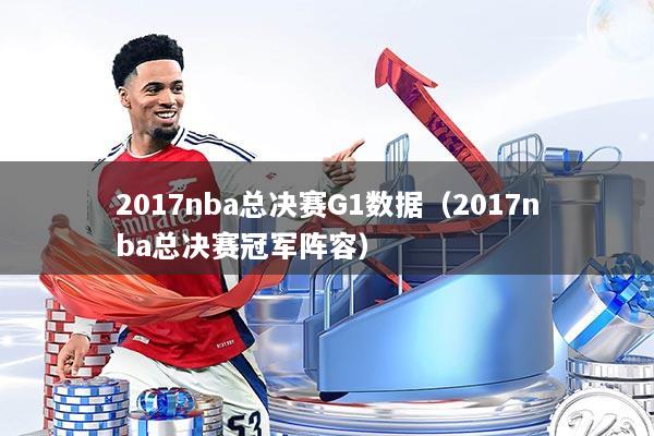 详细阅读:2017nba总决赛G1数据(2017nba总决赛冠军阵容) 2017nba总决赛G1数据(2017nba总决赛冠军阵容)
