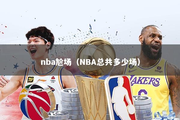 nba尬场（NBA总共多少场）