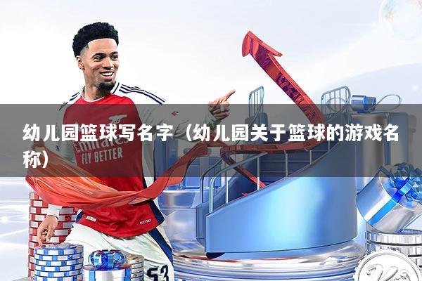 幼儿园篮球写名字（幼儿园关于篮球的游戏名称）