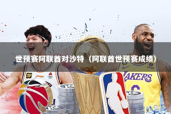 详细阅读:世预赛阿联酋对沙特(阿联酋世预赛成绩) 世预赛阿联酋对沙特(阿联酋世预赛成绩)