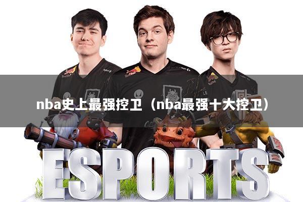 nba史上最强控卫（nba最强十大控卫）