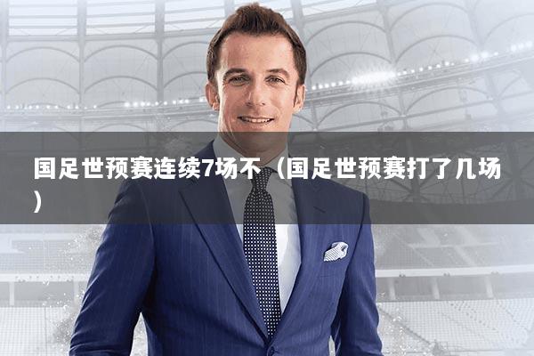 国足世预赛连续7场不（国足世预赛打了几场）