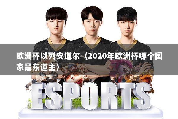 欧洲杯以列安道尔（2020年欧洲杯哪个国家是东道主）