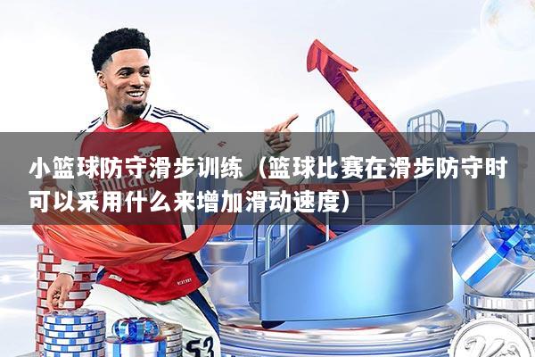 详细阅读:小篮球防守滑步训练(篮球比赛在滑步防守时可以采用什么来增加滑动速度) 小篮球防守滑步训练(篮球比赛在滑步防守时可以采用什么来增加滑动速度)