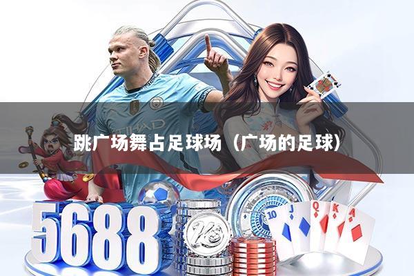 跳广场舞占足球场（广场的足球）