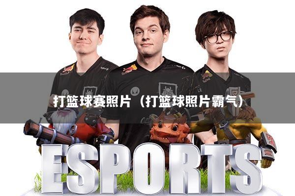打篮球赛照片（打篮球照片霸气）