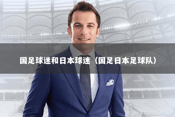 国足球迷和日本球迷（国足日本足球队）