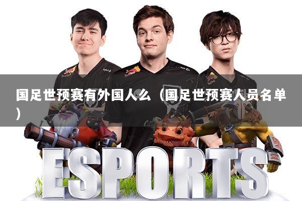 国足世预赛有外国人么（国足世预赛人员名单）